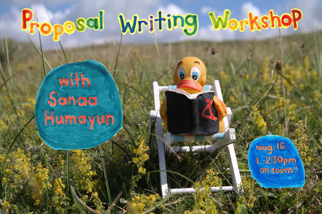 Midday, under a blue sky, in the centre of a green field, a toy rubber duck sits in a beach chair, and is reading a toy rubber book. On the cover is the red logo for the Hamilton Artists Inc. Crayola-colored letters float above its head that read “Proposal Writing Workshop”, and blue marker-drawn blobs of text float just to the left of the duck that read: “with Sanaa Humayun”, “on August 16th, from 1-2pm, on zoom!”. 