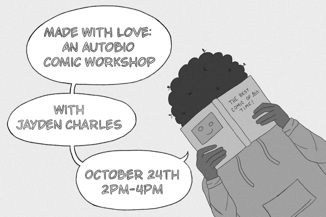 A black and white comic frame; in the right corner is a black person in a hoodie, with curly black hair who is hiding their face with a book that says "The best comic of ALL time!" On the right are speech bubbles describing the event: "Made with Love: An Autobio Comic Workshop, with Jayden Charles, October 24th 2pm-4pm."