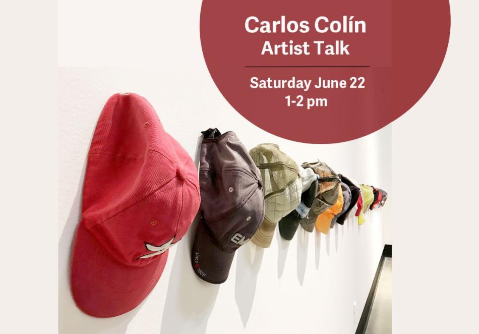 The image is a poster advertising an artist talk at Hamilton Artists Inc. The image is photo of a collection of baseball caps hanged on a white gallery wall. White text in a red circle reads "Carlos Colin Artist Talk. Saturday, June 22, 1-2pm"