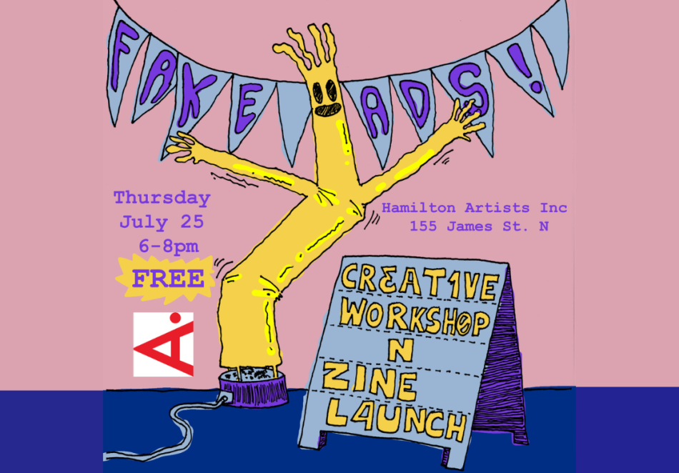 The image is an illustrated poster advertising the Fake Ads workshop and zine launch event at Hamilton Artists Inc. The poster shows a yellow wacky waving inflatible tube man waving next to a sandwich board that reads "creative workshop n zine launch". Text beside the man reads "Thursday July 25. 6-8pm. Free. Hamilton Artists Inc. 155 James Street North."