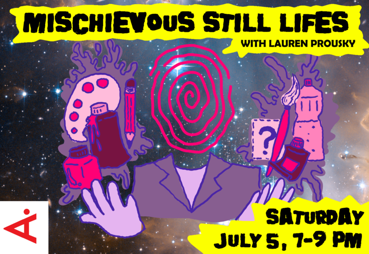 This is the poster for our Mischievous Still Lives workshop/event happening on July 5, 2025 from 7-9pm.
