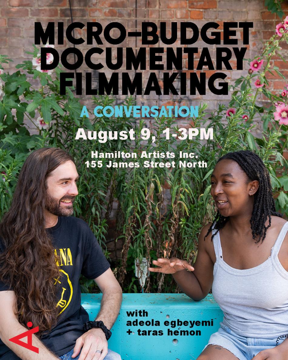 This is a poster for the Micro-Budget Documentary FIlmmaking event. It states the event is happening on Saturday, August 9th from 1-3pm at Hamilton Artists Inc and features artist and filmmaker adeola egbeyemi and Taras Hemon.