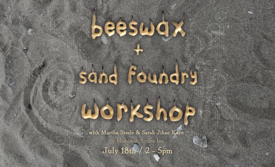 There is a picture of sand in the background, with swirls drawn in. In real beeswax candles, the text says "beeswax + sand foundry workshop." In smaller, serif text it says "with Martha Steele and Sarah Jihae Kaye. July 18 / 2-5pm."